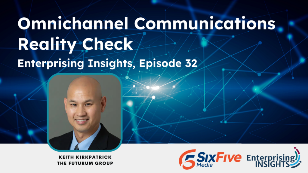 Enterprising Insights: Episode 32 – Omnichannel Communications Reality Check